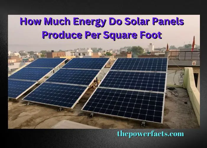 how much energy do solar panels produce per square foot