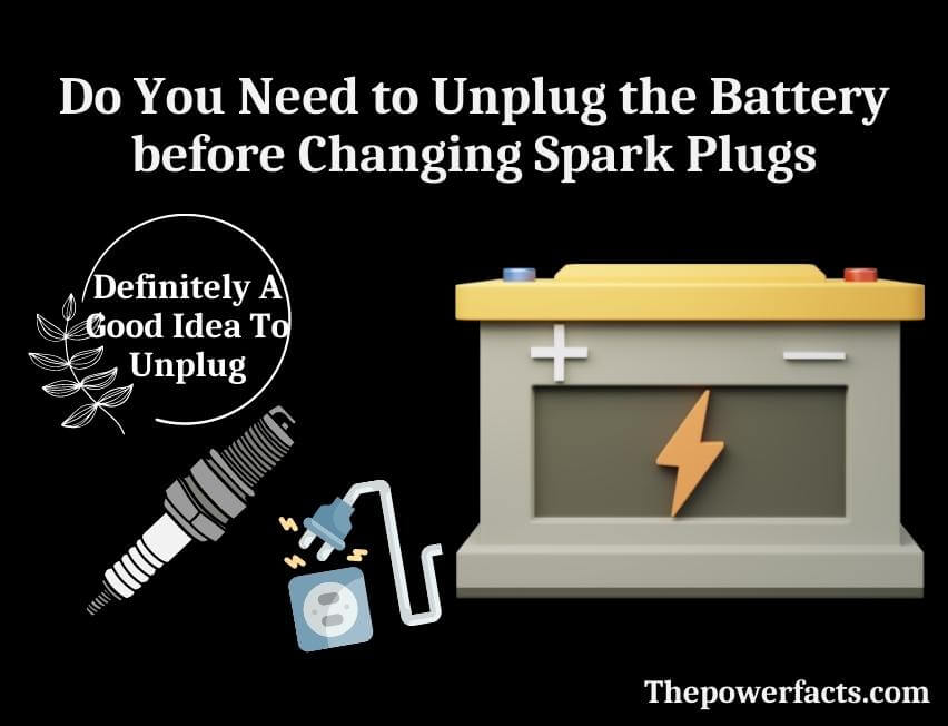 do you need to unplug the battery before changing spark plugs