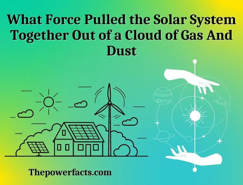 what force pulled the solar system together out of a cloud of gas and dust