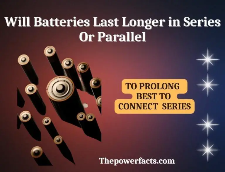 Will Batteries Last Longer in Series Or Parallel? (Why Do Batteries